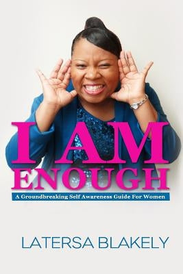 I Am Enough: A Groundbreaking Self Awareness Guide For Women by Blakely, Latersa