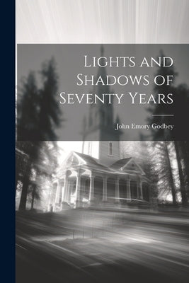 Lights and Shadows of Seventy Years by Godbey, John Emory