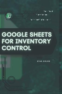 Google Sheets for Inventory Control: Your Road from Novice to Skilled Professional by Kolod, Stas