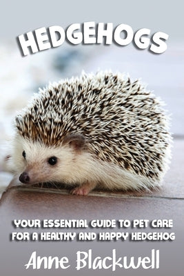 Hedgehogs: Your Essential Guide to Pet Care for a Healthy and Happy Hedgehog by Blackwell, Anne