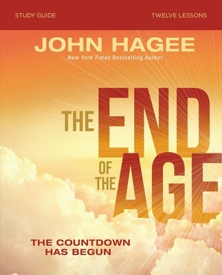 The End of the Age Bible Study Guide: The Countdown Has Begun by Hagee, John