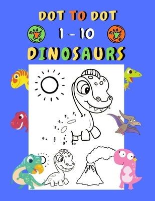 Dot to dot 1-10 Dinosaurs: Connect the dots for kids ages 3-4 1-10 dot to dot dinosaurs with examples 30 easy and cute dinosaurs coloring by Berert, Maxe