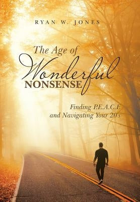 The Age of Wonderful Nonsense: Finding P.E.A.C.E and Navigating Your 20'S by Jones, Ryan W.