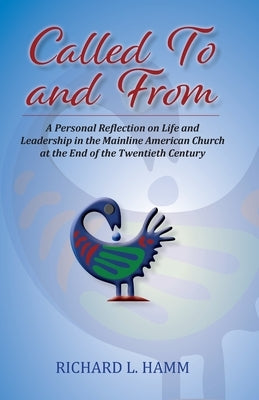 Called To and From: A Personal Reflection on Life and Leadership in the Mainline American Church at the End of the Twentieth Century by Hamm, Richard L.