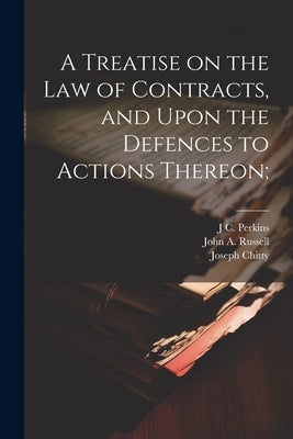 A Treatise on the law of Contracts, and Upon the Defences to Actions Thereon; by Chitty, Joseph