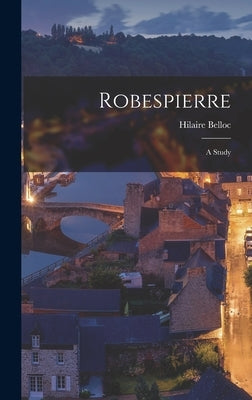 Robespierre; A Study by Hilaire, Belloc