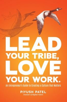 Lead Your Tribe, Love Your Work: An Entrepreneur's Guide to Creating a Culture That Matters by Patel, Piyush