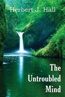 The Untroubled Mind by Hall, Herbert J.