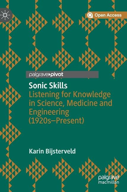 Sonic Skills: Listening for Knowledge in Science, Medicine and Engineering (1920s-Present) by Bijsterveld, Karin