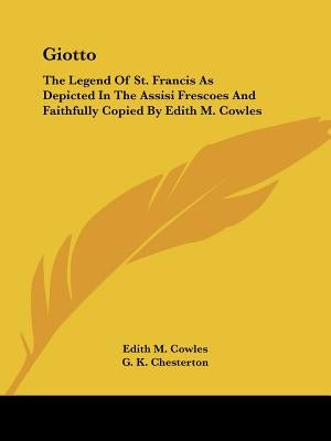 Giotto: The Legend Of St. Francis As Depicted In The Assisi Frescoes And Faithfully Copied By Edith M. Cowles by Cowles, Edith M.