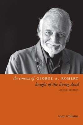 The Cinema of George A. Romero: Knight of the Living Dead, Second Edition by Williams, Tony
