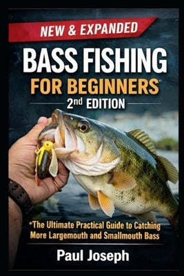 Bass Fishing for Beginners (2nd Edition): The Ultimate Practical Guide to Catching More Largemouth and Smallmouth Bass - With Seasonal Strategies, Lur by Joseph, Paul