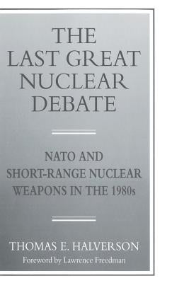 The Last Great Nuclear Debate: NATO and Short-Range Nuclear Weapons in the 1980s by Halverson, T.
