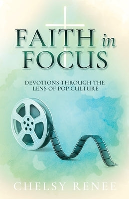 Faith in Focus: Devotions through the Lens of Pop Culture by Renee, Chelsy