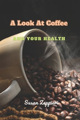 A Look At Coffee And Your Health by Zeppieri, Susan