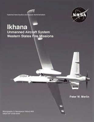 Ikhana: Unmanned Aircraft System Western States Fire Missions (NASA Monographs in Aerospace History series, number 44) by Merlin, Peter W.