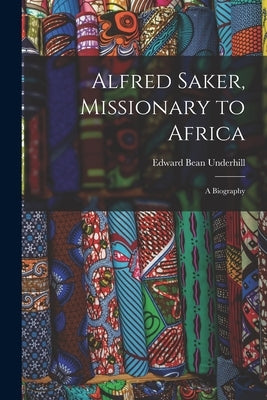 Alfred Saker, Missionary to Africa: A Biography by Underhill, Edward Bean