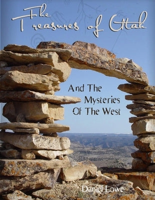 The Treasures of Utah: And the Mysteries of the West by Lowe, Daniel