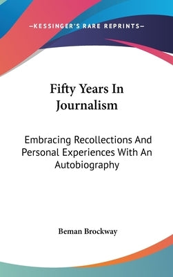 Fifty Years In Journalism: Embracing Recollections And Personal Experiences With An Autobiography by Brockway, Beman