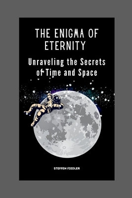 The Enigma Of Eternity: Unraveling the Secrets of Time and Space by Fiedler, Steffen