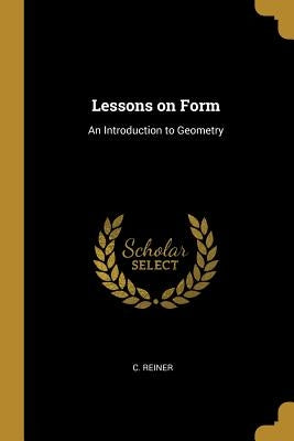 Lessons on Form: An Introduction to Geometry by Reiner, C.