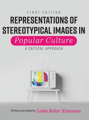 Representations of Stereotypical Images in Popular Culture: A Critical Approach by Baker-Kimmons, Leslie