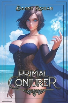 Primal Conjurer: A Progression Fantasy by Rogan, Danny
