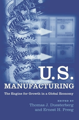 U.S. Manufacturing: The Engine for Growth in a Global Economy by Duesterberg, Thomas J.