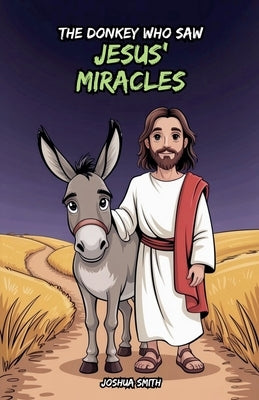 The Donkey Who Saw Jesus' Miracles by Smith, Joshua