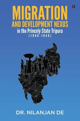 Migration and Development Nexus in The Princely State Tripura (1900-1949) by Dr Nilanjan de