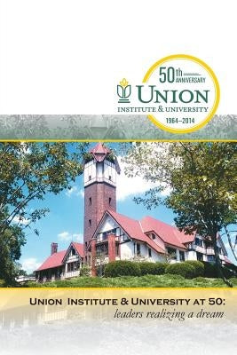 Union Institute & University at 50: Leaders Realizing a Dream by Justesen, Benjamin R.