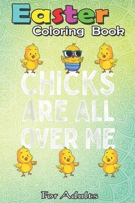 Easter Coloring Book For Adults: Chicks Are All Over Me Easter Funny Baby Chicken Kids Boys An Adult Easter Coloring Book For Teens & Adults - Great G by Jenny, Bookcreators
