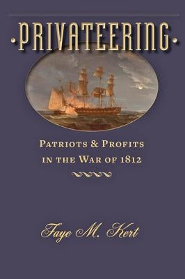 Privateering: Patriots and Profits in the War of 1812 by Kert, Faye M.