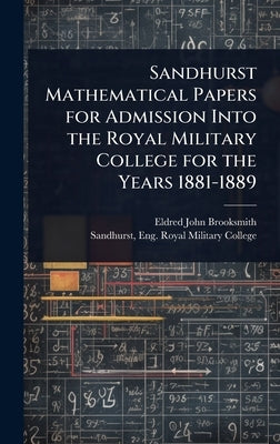 Sandhurst Mathematical Papers for Admission Into the Royal Military College for the Years 1881-1889 by Brooksmith, Eldred John