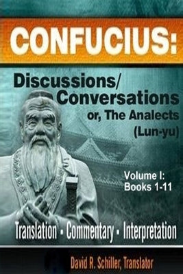 Confucius: Discussions/Conversations, or The Analects [Lun-yu], Volume I by Schiller, David R.