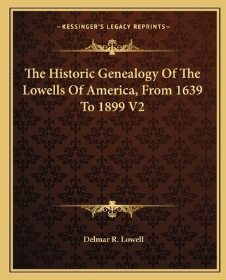 The Historic Genealogy of the Lowells of America, from 1639 to 1899 V2 by Lowell, Delmar R.