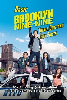 Basic Brooklyn Nine-Nine Trivia Quiz and Fun Facts: 50+ Amazing Quizzes about Police Comedy Television Series: Sitcom Trivia Questions by Myers, James
