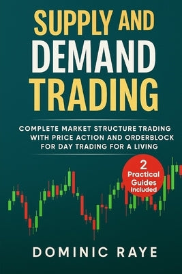 Supply and Demand Trading: Complete Market Structure Trading With Price Action and Orderblock for Day Trading For A Living by Raye, Dominic