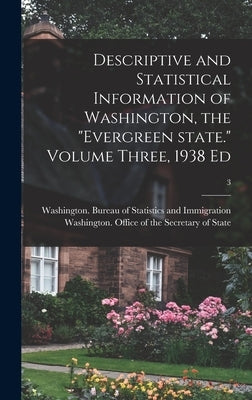 Descriptive and Statistical Information of Washington, the "Evergreen State." Volume Three, 1938 Ed; 3 by Washington (State) Bureau of Statist