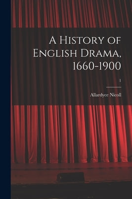 A History of English Drama, 1660-1900; 1 by Nicoll, Allardyce 1894-