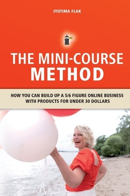 The Mini-Course Method: How you can build up a 5/6 figure online business with products for under 30 dollars by White, Stephanie a.