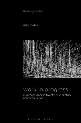 Work in Progress: Curatorial Labor in Twenty-First-Century American Fiction by Jordan, Rieke
