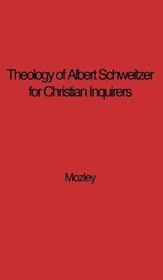 The Theology of Albert Schweitzer for Christian Inquirers, by E.N. Mozley. with an Epilogue by Albert Schweitzer. by Mozley, E. N.