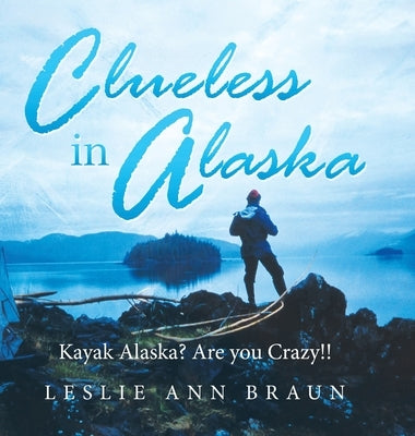 Clueless in Alaska: Kayak Alaska? Are You Crazy!! by Braun, Leslie Ann