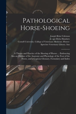 Pathological Horse-shoeing: a Theory and Practice of the Shoeing of Horses ... Embracing Also an Outline of the Anatomy and Physiology of the Foot by Coleman, Joseph Brine