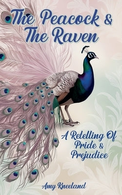 The Peacock & The Raven: A Retelling of Pride and Prejudice by Kneeland, Amy