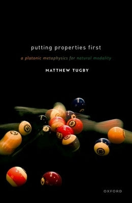Putting Properties First: A Platonic Metaphysics for Natural Modality by Tugby, Matthew