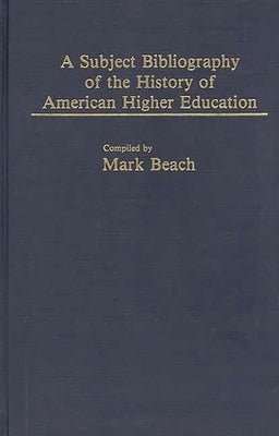 A Subject Bibliography of the History of American Higher Education by Beach, Mark