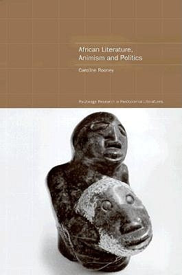 African Literature, Animism and Politics by Rooney, Caroline