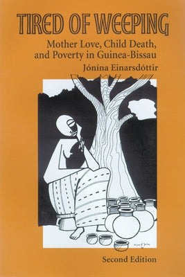 Tired of Weeping: Mother Love, Child Death, and Poverty in Guinea-Bissau by Einarsdottir, Jonina